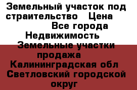 Земельный участок под страительство › Цена ­ 430 000 - Все города Недвижимость » Земельные участки продажа   . Калининградская обл.,Светловский городской округ 